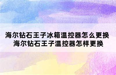 海尔钻石王子冰箱温控器怎么更换 海尔钻石王子温控器怎样更换